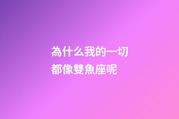 為什么我的一切都像雙魚座呢-第1張-星座運(yùn)勢(shì)-玄機(jī)派
