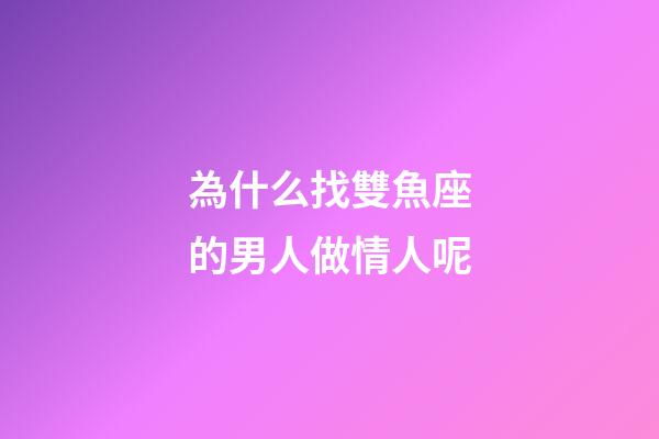 為什么找雙魚座的男人做情人呢-第1張-星座運勢-玄機派