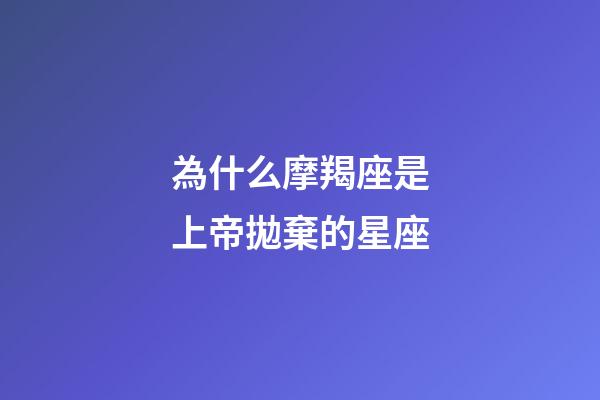 為什么摩羯座是上帝拋棄的星座-第1張-星座運勢-玄機派