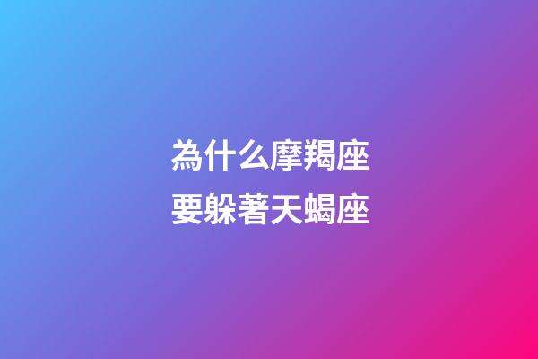 為什么摩羯座要躲著天蝎座-第1張-星座運勢-玄機派