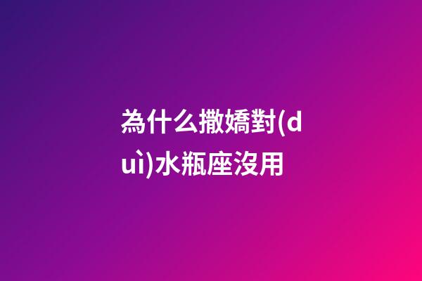 為什么撒嬌對(duì)水瓶座沒用-第1張-星座運(yùn)勢(shì)-玄機(jī)派