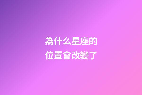 為什么星座的位置會改變了-第1張-星座運勢-玄機派