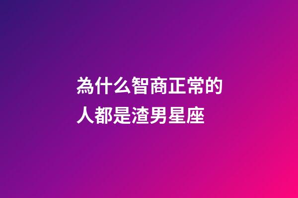 為什么智商正常的人都是渣男星座-第1張-星座運勢-玄機派