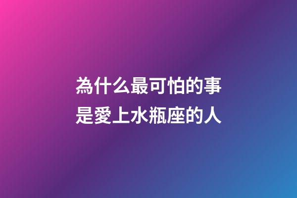 為什么最可怕的事是愛上水瓶座的人-第1張-星座運(yùn)勢(shì)-玄機(jī)派