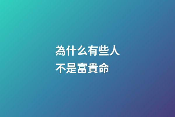 為什么有些人不是富貴命