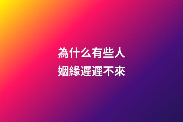 為什么有些人姻緣遲遲不來