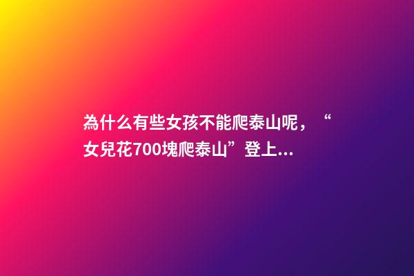 為什么有些女孩不能爬泰山呢，“女兒花700塊爬泰山”登上熱搜-第1張-觀點(diǎn)-玄機(jī)派
