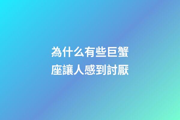 為什么有些巨蟹座讓人感到討厭-第1張-星座運勢-玄機派
