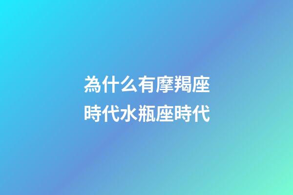為什么有摩羯座時代水瓶座時代-第1張-星座運勢-玄機派