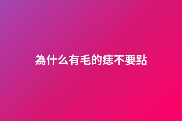 為什么有毛的痣不要點