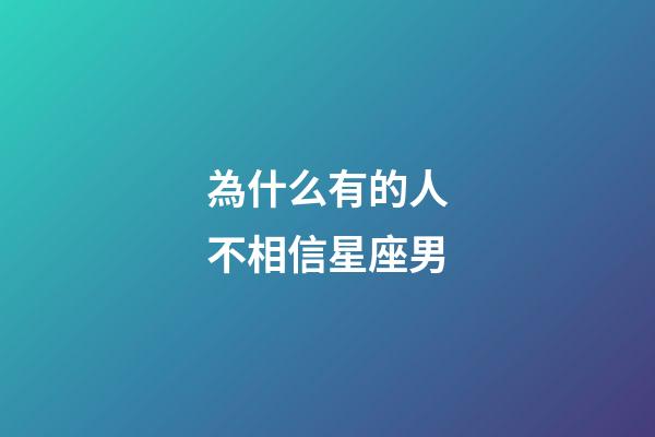 為什么有的人不相信星座男-第1張-星座運勢-玄機派