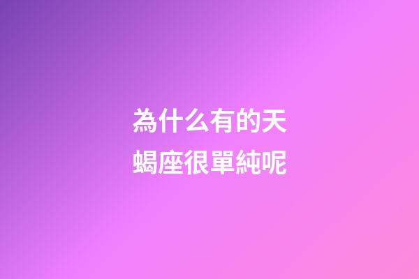 為什么有的天蝎座很單純呢-第1張-星座運(yùn)勢-玄機(jī)派
