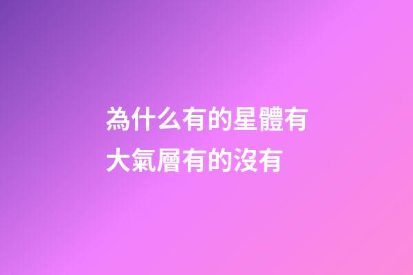 為什么有的星體有大氣層有的沒有-第1張-星座運勢-玄機派