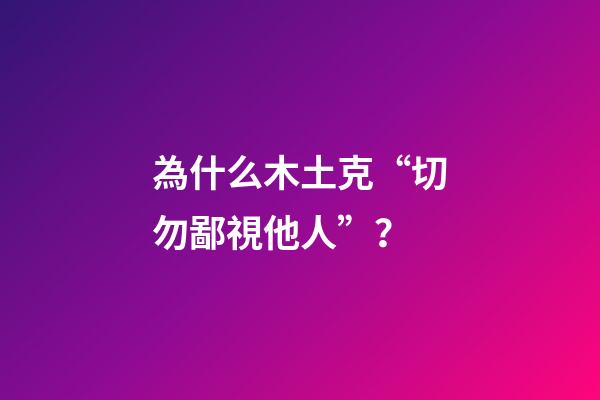 為什么木土克“切勿鄙視他人”？