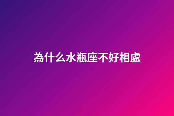 為什么水瓶座不好相處-第1張-星座運(yùn)勢(shì)-玄機(jī)派
