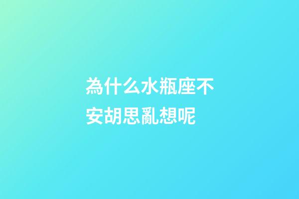 為什么水瓶座不安胡思亂想呢-第1張-星座運勢-玄機派