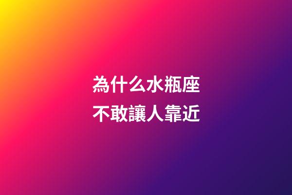 為什么水瓶座不敢讓人靠近-第1張-星座運勢-玄機派