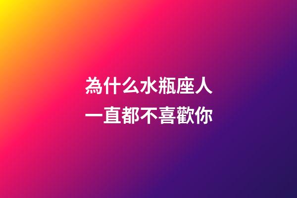 為什么水瓶座人一直都不喜歡你-第1張-星座運(yùn)勢(shì)-玄機(jī)派