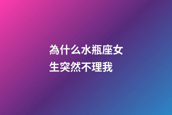 為什么水瓶座女生突然不理我-第1張-星座運勢-玄機派