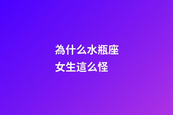為什么水瓶座女生這么怪-第1張-星座運(yùn)勢(shì)-玄機(jī)派