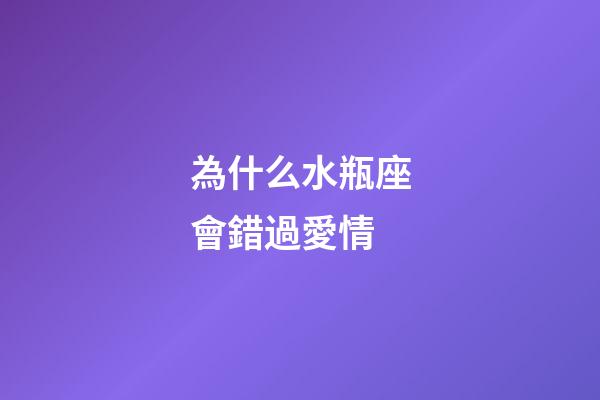 為什么水瓶座會錯過愛情-第1張-星座運勢-玄機派