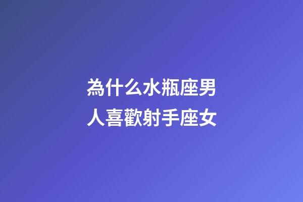 為什么水瓶座男人喜歡射手座女-第1張-星座運(yùn)勢-玄機(jī)派
