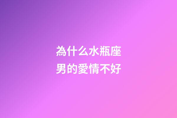 為什么水瓶座男的愛情不好-第1張-星座運(yùn)勢-玄機(jī)派