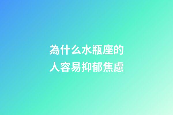 為什么水瓶座的人容易抑郁焦慮-第1張-星座運勢-玄機派