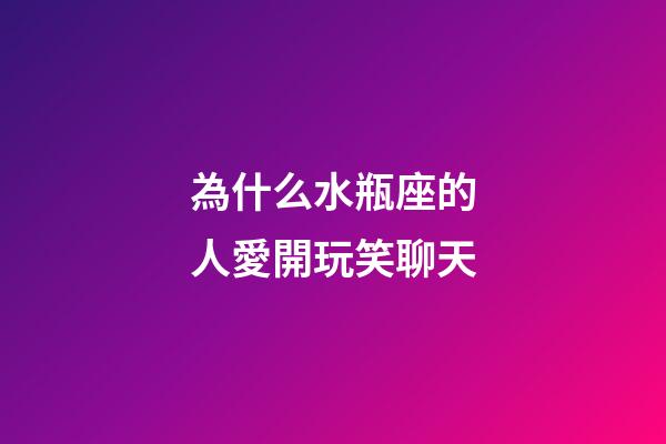 為什么水瓶座的人愛開玩笑聊天-第1張-星座運勢-玄機派