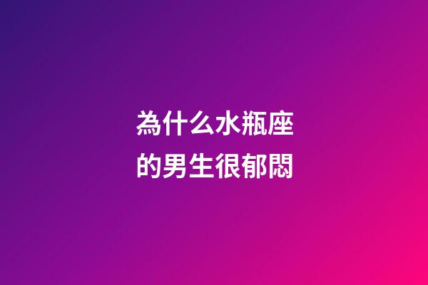 為什么水瓶座的男生很郁悶-第1張-星座運勢-玄機派