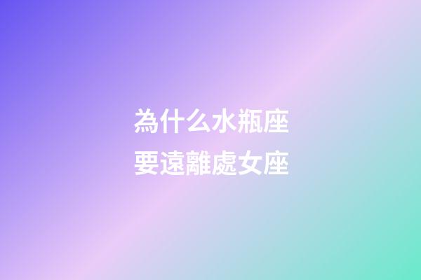 為什么水瓶座要遠離處女座-第1張-星座運勢-玄機派