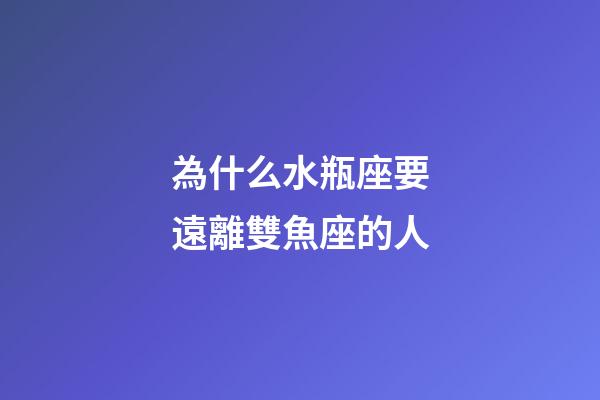 為什么水瓶座要遠離雙魚座的人-第1張-星座運勢-玄機派