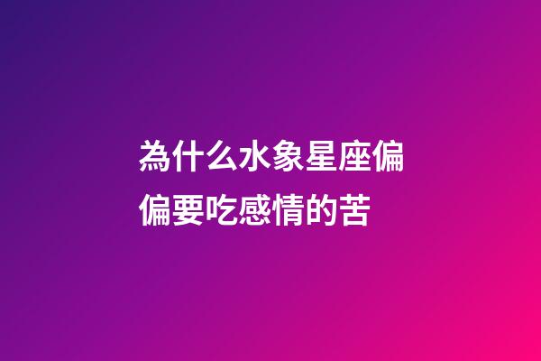 為什么水象星座偏偏要吃感情的苦-第1張-星座運(yùn)勢(shì)-玄機(jī)派
