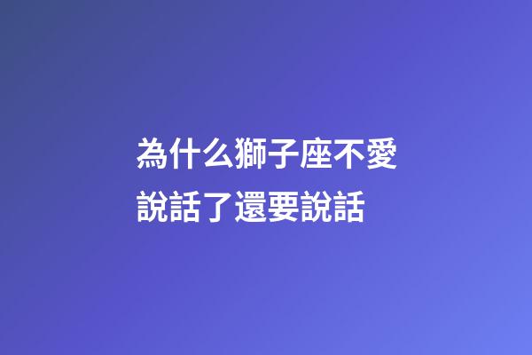 為什么獅子座不愛說話了還要說話-第1張-星座運勢-玄機派