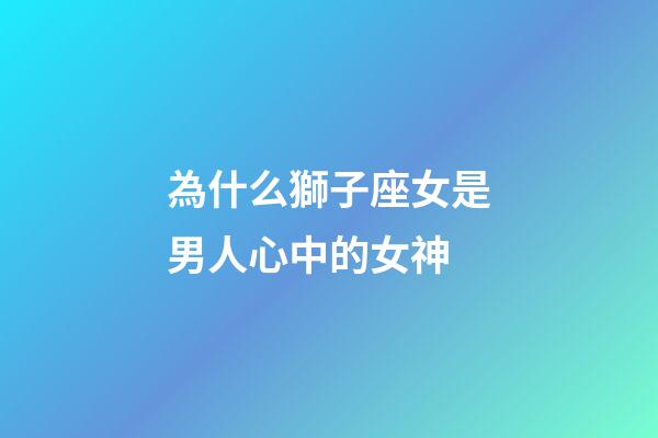 為什么獅子座女是男人心中的女神-第1張-星座運勢-玄機派
