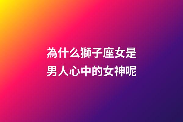 為什么獅子座女是男人心中的女神呢-第1張-星座運勢-玄機派