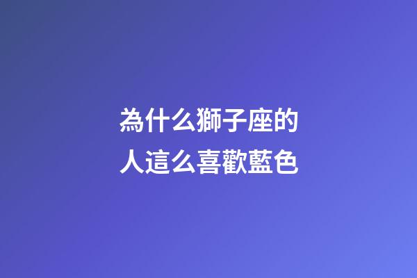 為什么獅子座的人這么喜歡藍色-第1張-星座運勢-玄機派