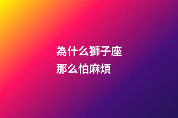 為什么獅子座那么怕麻煩-第1張-星座運勢-玄機派