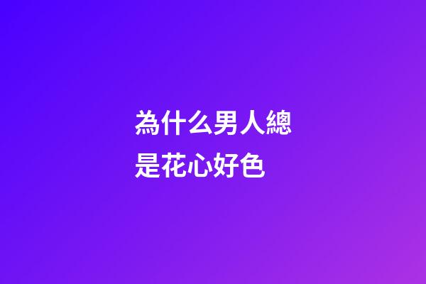 為什么男人總是花心好色