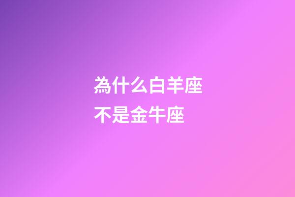 為什么白羊座不是金牛座-第1張-星座運勢-玄機派