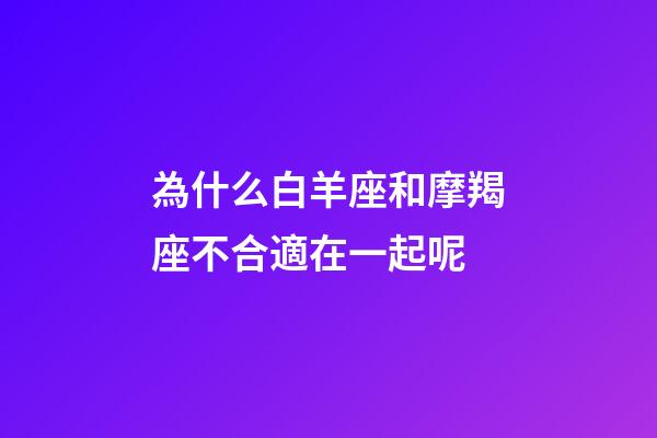 為什么白羊座和摩羯座不合適在一起呢-第1張-星座運勢-玄機派
