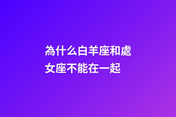 為什么白羊座和處女座不能在一起-第1張-星座運(yùn)勢(shì)-玄機(jī)派