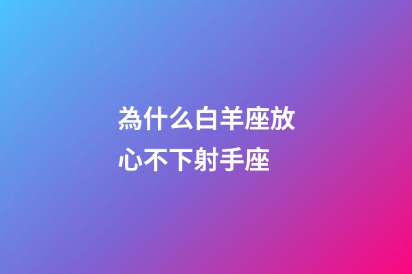 為什么白羊座放心不下射手座-第1張-星座運勢-玄機派