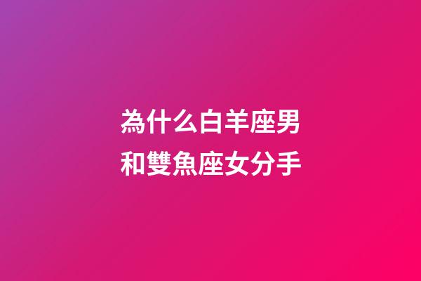 為什么白羊座男和雙魚座女分手-第1張-星座運(yùn)勢(shì)-玄機(jī)派