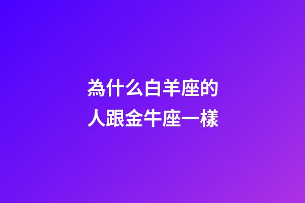 為什么白羊座的人跟金牛座一樣-第1張-星座運勢-玄機派