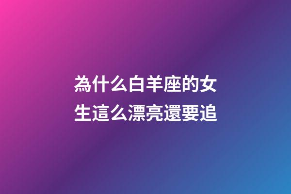 為什么白羊座的女生這么漂亮還要追-第1張-星座運勢-玄機派
