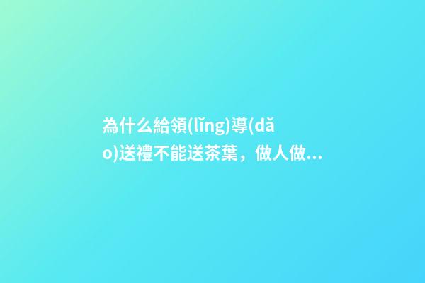為什么給領(lǐng)導(dǎo)送禮不能送茶葉，做人做事注意事項(xiàng)(轉(zhuǎn))-第1張-觀點(diǎn)-玄機(jī)派