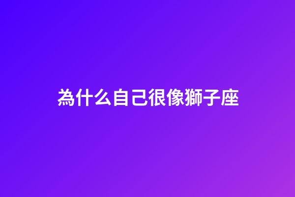 為什么自己很像獅子座-第1張-星座運勢-玄機派
