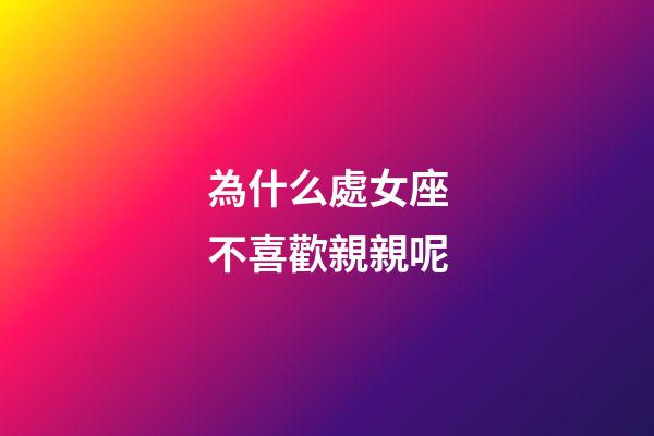 為什么處女座不喜歡親親呢-第1張-星座運(yùn)勢(shì)-玄機(jī)派