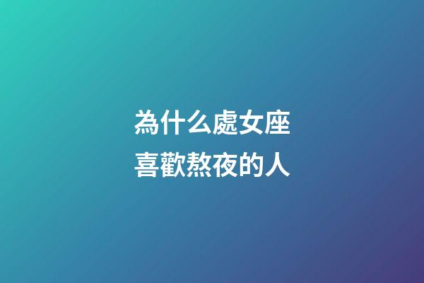 為什么處女座喜歡熬夜的人-第1張-星座運(yùn)勢(shì)-玄機(jī)派